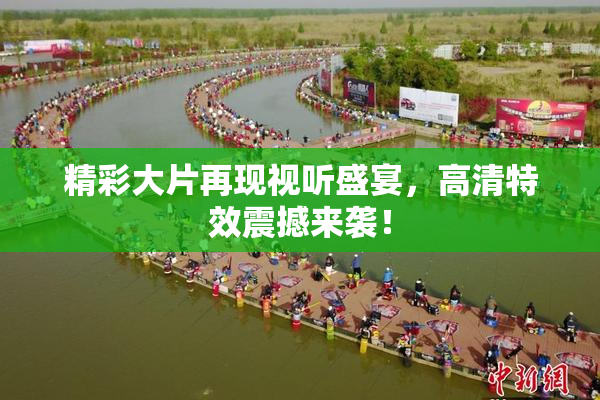 精彩大片再现视听盛宴，高清特效震撼来袭！