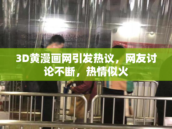 3D黄漫画网引发热议，网友讨论不断，热情似火
