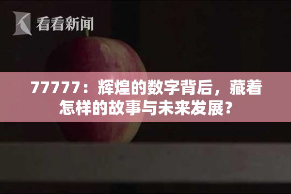 77777：辉煌的数字背后，藏着怎样的故事与未来发展？