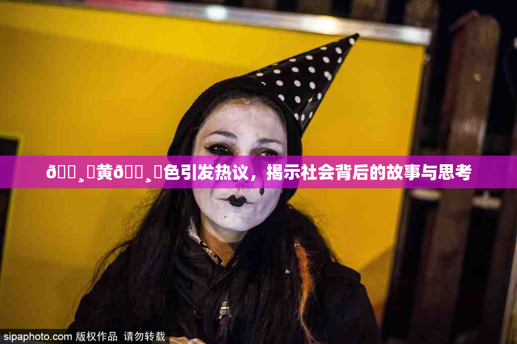 🌸‌黄🌸‌色引发热议，揭示社会背后的故事与思考
