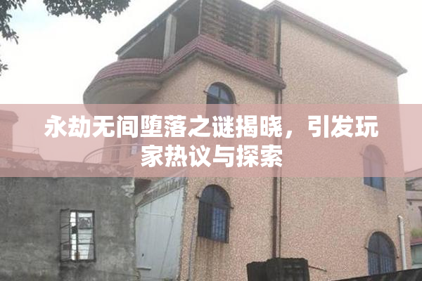 永劫无间堕落之谜揭晓，引发玩家热议与探索