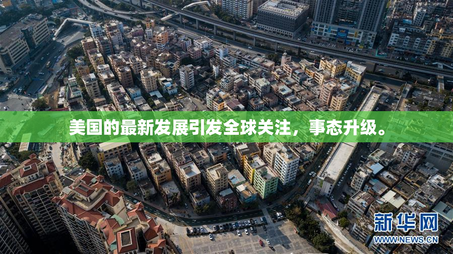 美国的最新发展引发全球关注，事态升级。