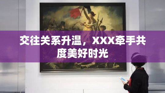 交往关系升温，XXX牵手共度美好时光