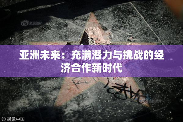 亚洲未来：充满潜力与挑战的经济合作新时代