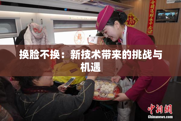 换脸不换：新技术带来的挑战与机遇