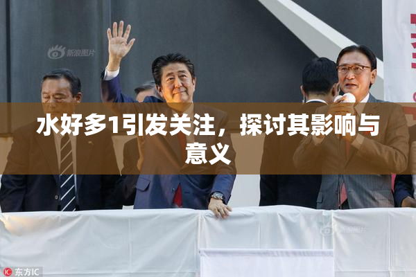 水好多1引发关注，探讨其影响与意义