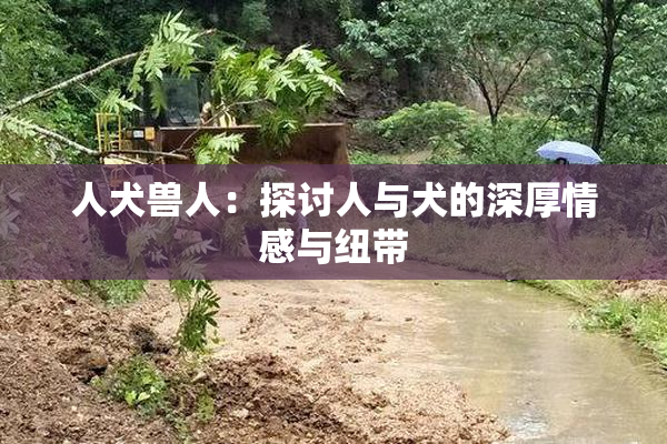 人犬兽人：探讨人与犬的深厚情感与纽带