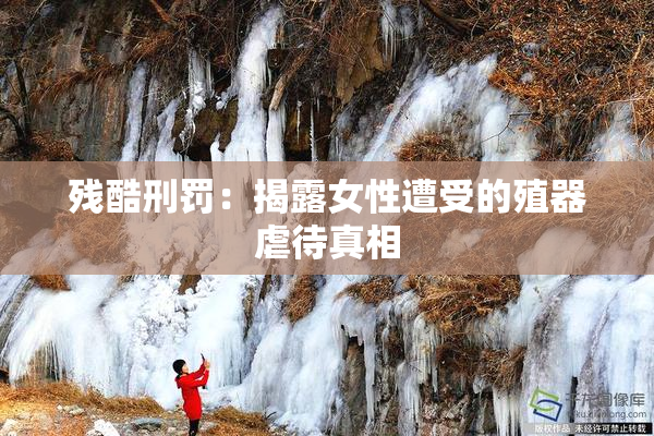 残酷刑罚：揭露女性遭受的殖器虐待真相