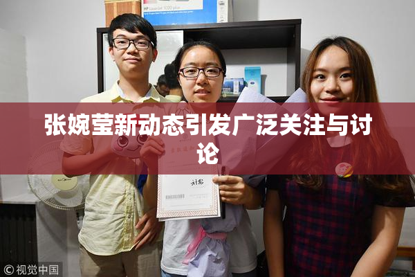 张婉莹新动态引发广泛关注与讨论