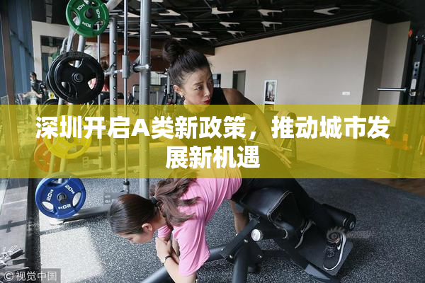 深圳开启A类新政策，推动城市发展新机遇