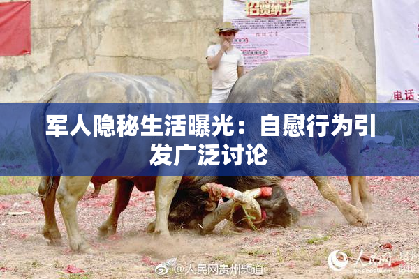 军人隐秘生活曝光：自慰行为引发广泛讨论