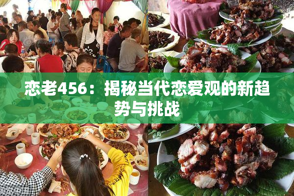恋老456：揭秘当代恋爱观的新趋势与挑战