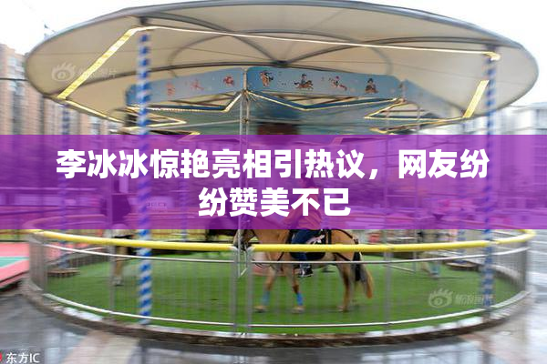 李冰冰惊艳亮相引热议，网友纷纷赞美不已