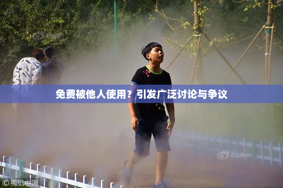 免费被他人使用？引发广泛讨论与争议