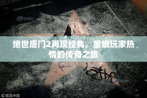 绝世唐门2再现经典，重燃玩家热情的传奇之旅