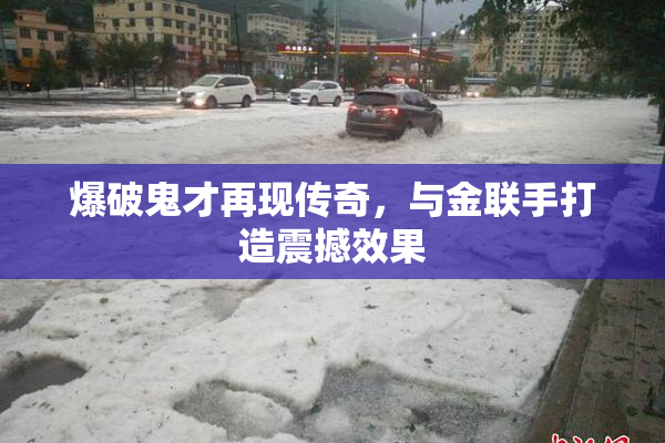 爆破鬼才再现传奇，与金联手打造震撼效果