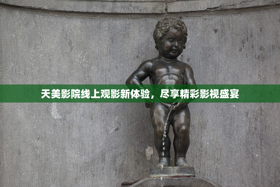 天美影院线上观影新体验，尽享精彩影视盛宴