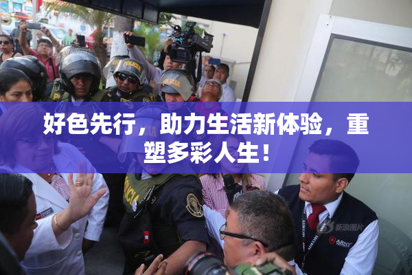 好色先行，助力生活新体验，重塑多彩人生！