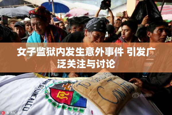 女子监狱内发生意外事件 引发广泛关注与讨论