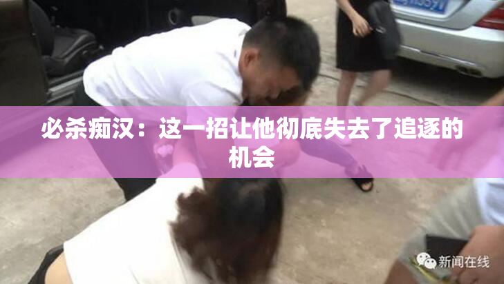 必杀痴汉：这一招让他彻底失去了追逐的机会