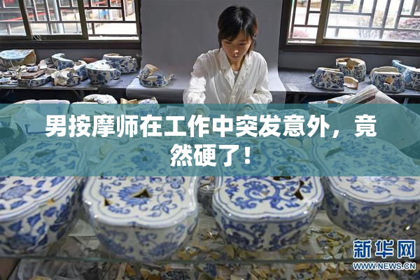男按摩师在工作中突发意外，竟然硬了！