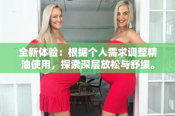 全新体验：根据个人需求调整精油使用，探索深层放松与舒缓。