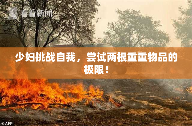 少妇挑战自我，尝试两根重重物品的极限！