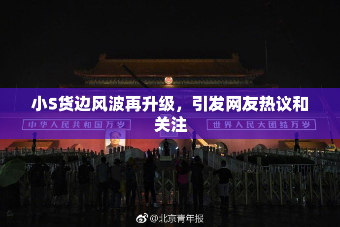 小S货边风波再升级，引发网友热议和关注