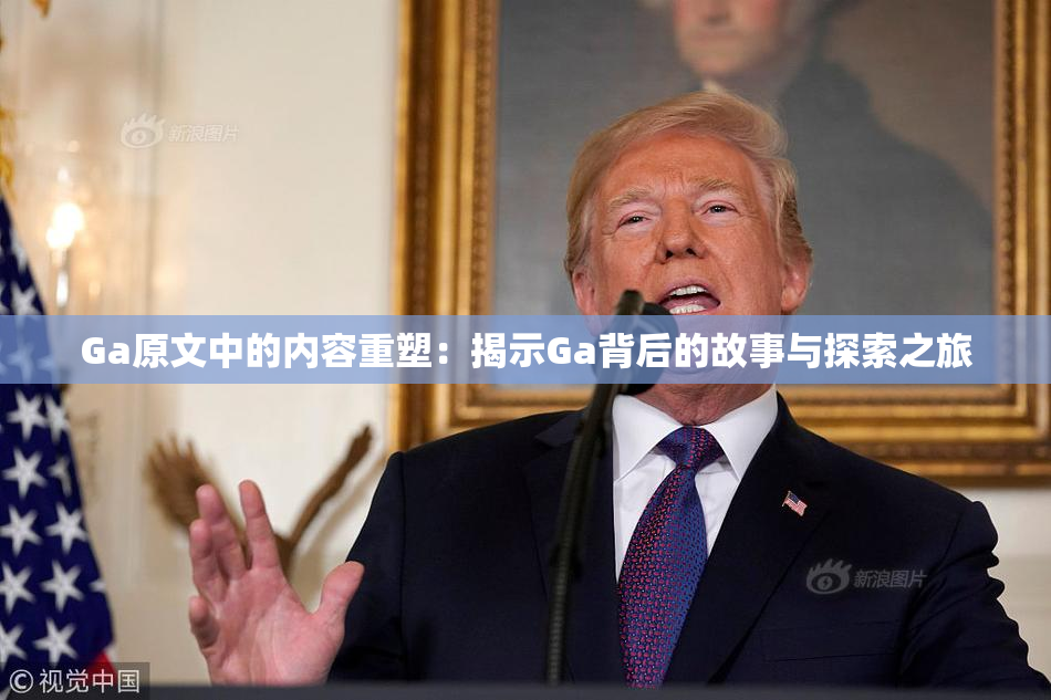 Ga原文中的内容重塑：揭示Ga背后的故事与探索之旅