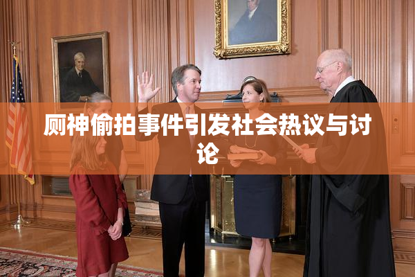厕神偷拍事件引发社会热议与讨论