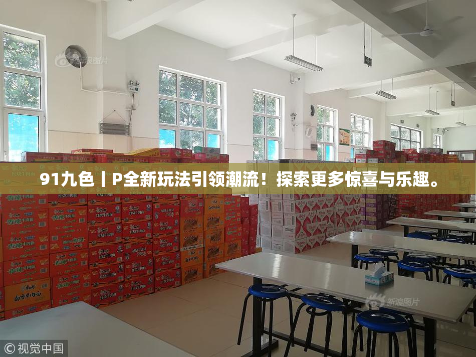 91九色丨P全新玩法引领潮流！探索更多惊喜与乐趣。