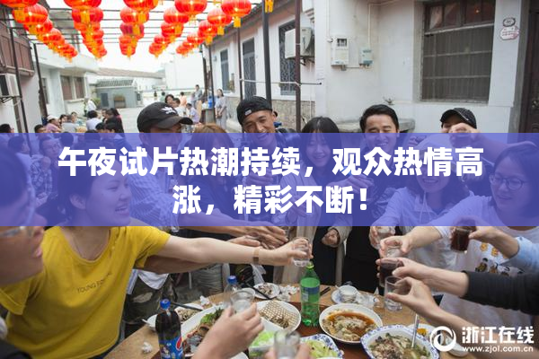 午夜试片热潮持续，观众热情高涨，精彩不断！