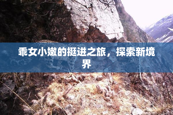 乖女小嫩的挺进之旅，探索新境界