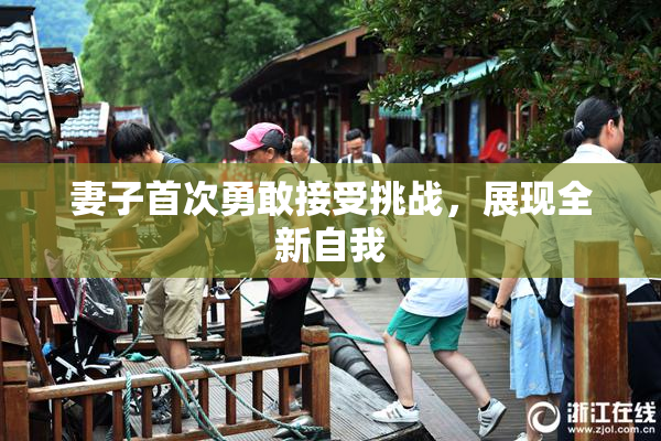 妻子首次勇敢接受挑战，展现全新自我