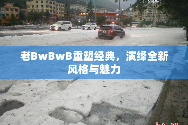 老BwBwB重塑经典，演绎全新风格与魅力