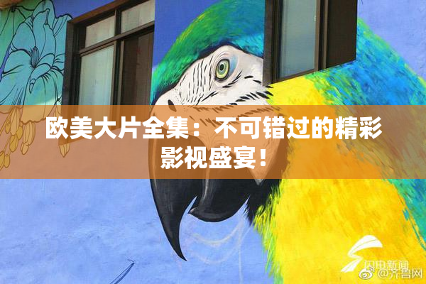 欧美大片全集：不可错过的精彩影视盛宴！