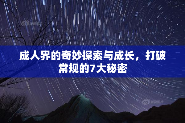 成人界的奇妙探索与成长，打破常规的7大秘密