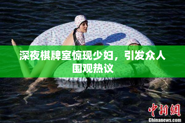 深夜棋牌室惊现少妇，引发众人围观热议