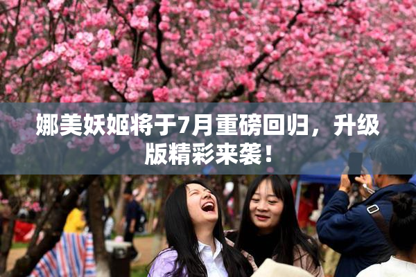 娜美妖姬将于7月重磅回归，升级版精彩来袭！