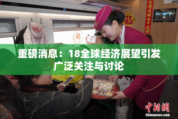 重磅消息：18全球经济展望引发广泛关注与讨论