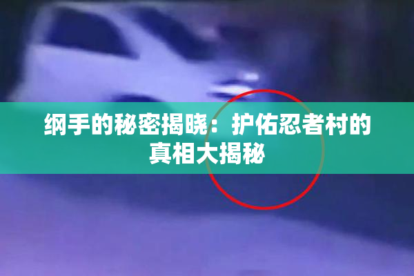 纲手的秘密揭晓：护佑忍者村的真相大揭秘