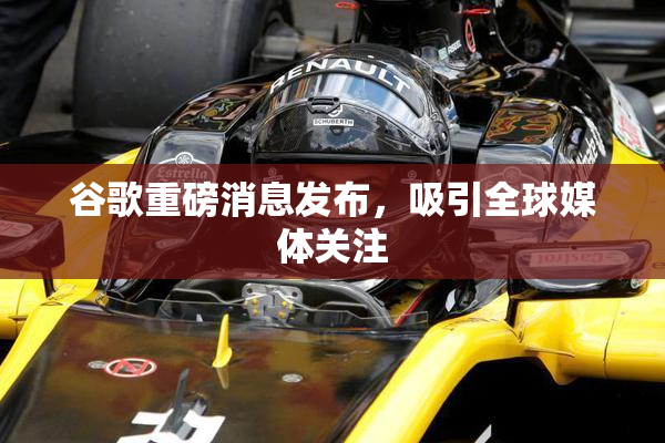 谷歌重磅消息发布，吸引全球媒体关注