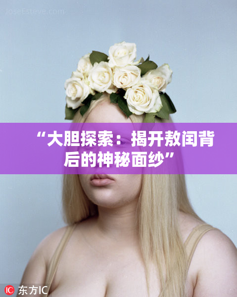 “大胆探索：揭开敖闰背后的神秘面纱”
