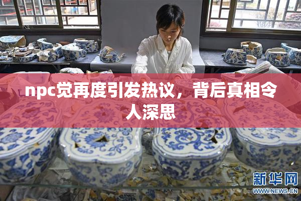 npc觉再度引发热议，背后真相令人深思