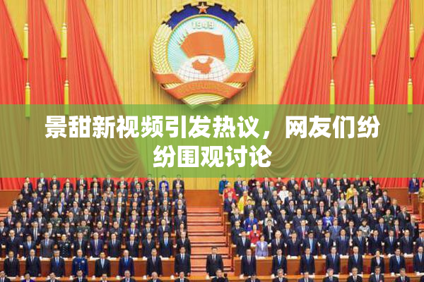 景甜新视频引发热议，网友们纷纷围观讨论
