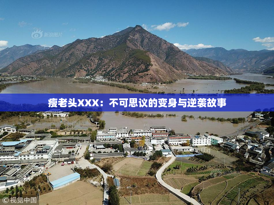 瘦老头XXX：不可思议的变身与逆袭故事
