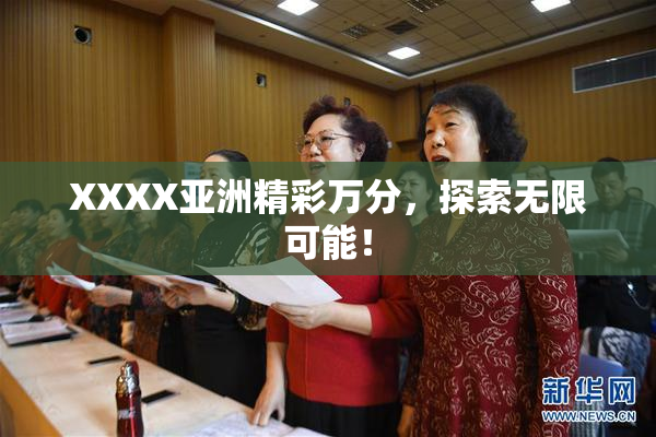 XXXX亚洲精彩万分，探索无限可能！