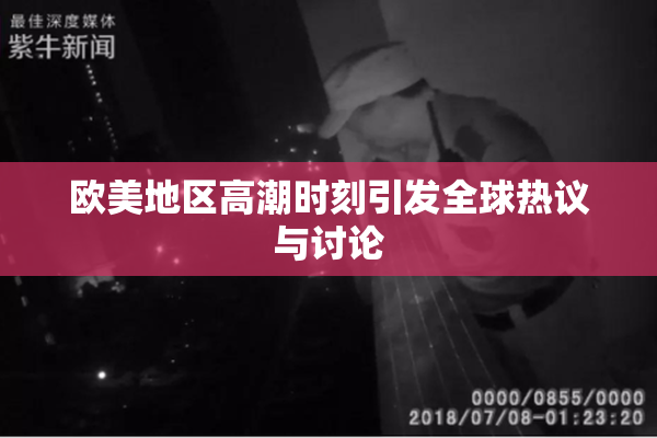 欧美地区高潮时刻引发全球热议与讨论
