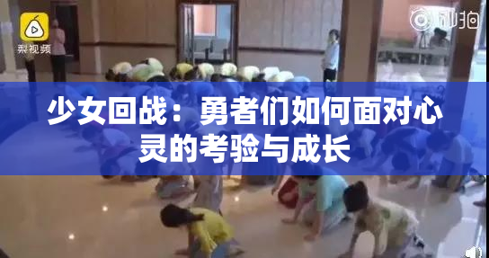 少女回战：勇者们如何面对心灵的考验与成长