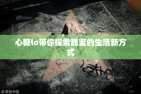 心糖lo带你探索甜蜜的生活新方式